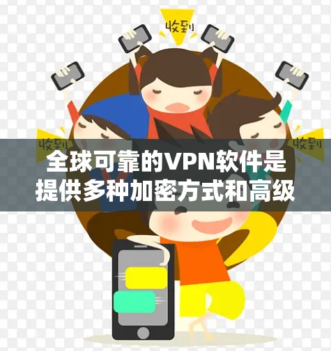 全球可靠的VPN软件是提供多种加密方式和高级功能的工具,适合不同用户需求。以下是几个主要软件推荐 全球可靠的VPN软件是提供多种加密方式和高级功能的工具,适合不同用户需求。以下是几个主要软件推荐