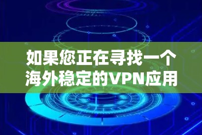 如果您正在寻找一个海外稳定的VPN应用,以下是一些推荐的选项,涵盖了信誉、服务和功能的全面考虑 如果您正在寻找一个海外稳定的VPN应用,以下是一些推荐的选项,涵盖了信誉、服务和功能的全面考虑