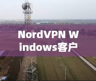 NordVPN Windows客户端,安全、便捷、高效网络连接的利器 NordVPN Windows客户端,安全、便捷、高效网络连接的利器