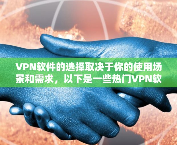 VPN软件的选择取决于你的使用场景和需求,以下是一些热门VPN软件的推荐,涵盖速度、安全性、隐私保护、适合人群等多个方面,供您参考 VPN软件的选择取决于你的使用场景和需求,以下是一些热门VPN软件的推荐,涵盖速度、安全性、隐私保护、适合人群等多个方面,供您参考