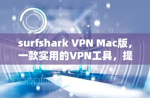 surfshark VPN Mac版,一款实用的VPN工具,提升网络体验 surfshark VPN Mac版,一款实用的VPN工具,提升网络体验