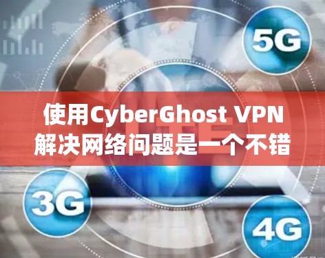 使用CyberGhost VPN解决网络问题是一个不错的选择,特别是如果需要长时间在线或频繁访问敏感网站。以下是对CyberGhost VPN的详细总结,帮助您更好地理解和使用该工具 使用CyberGhost VPN解决网络问题是一个不错的选择,特别是如果需要长时间在线或频繁访问敏感网站。以下是对CyberGhost VPN的详细总结,帮助您更好地理解和使用该工具