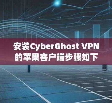 安装CyberGhost VPN的苹果客户端步骤如下 安装CyberGhost VPN的苹果客户端步骤如下