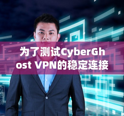 为了测试CyberGhost VPN的稳定连接,按照以下步骤进行 为了测试CyberGhost VPN的稳定连接,按照以下步骤进行