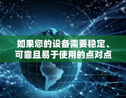 如果您的设备需要稳定、可靠且易于使用的点对点VPN客户端,以下是一些推荐的选项,这些软件属于PIA VPN(Point to Point VPN)类 如果您的设备需要稳定、可靠且易于使用的点对点VPN客户端,以下是一些推荐的选项,这些软件属于PIA VPN(Point to Point VPN)类