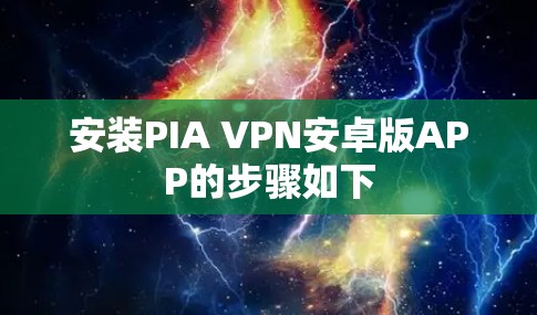 安装PIA VPN安卓版APP的步骤如下 安装PIA VPN安卓版APP的步骤如下