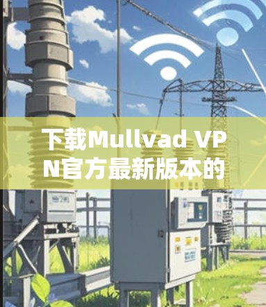 下载Mullvad VPN官方最新版本的步骤如下 下载Mullvad VPN官方最新版本的步骤如下