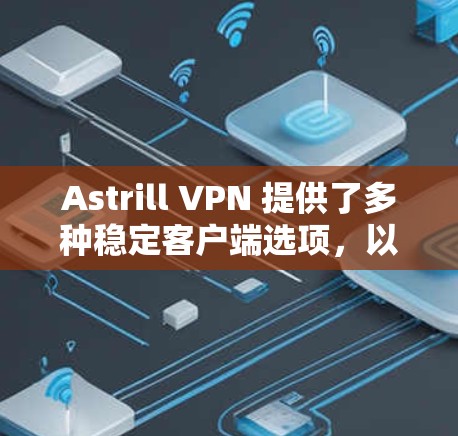 Astrill VPN 提供了多种稳定客户端选项,以下是几款推荐 Astrill VPN 提供了多种稳定客户端选项,以下是几款推荐