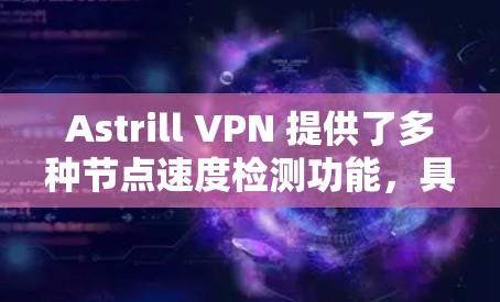 Astrill VPN 提供了多种节点速度检测功能,具体取决于你的使用场景和需求。以下是常见的节点速度检测方法和步骤 Astrill VPN 提供了多种节点速度检测功能,具体取决于你的使用场景和需求。以下是常见的节点速度检测方法和步骤