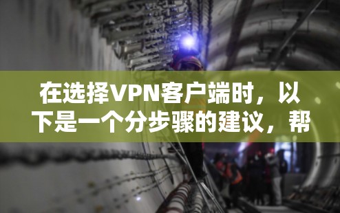 在选择VPN客户端时,以下是一个分步骤的建议,帮助你找到一个可靠且稳定的解决方案 在选择VPN客户端时,以下是一个分步骤的建议,帮助你找到一个可靠且稳定的解决方案