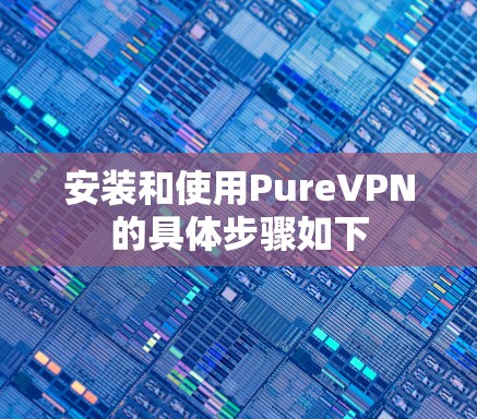 安装和使用PureVPN的具体步骤如下 安装和使用PureVPN的具体步骤如下