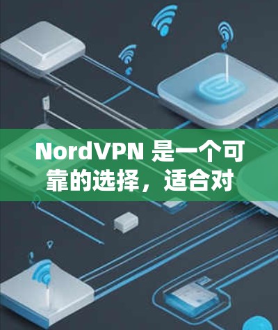NordVPN 是一个可靠的选择,适合对网络有良好覆盖的用户。以下是使用步骤和一些关键点的总结 NordVPN 是一个可靠的选择,适合对网络有良好覆盖的用户。以下是使用步骤和一些关键点的总结