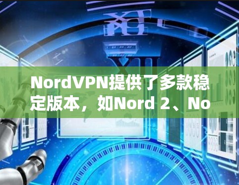 NordVPN提供了多款稳定版本,如Nord 2、Nord 3和Nord 4,每款都有其独特的优化和特点,适合不同的用户需求。以下是详细介绍 NordVPN提供了多款稳定版本,如Nord 2、Nord 3和Nord 4,每款都有其独特的优化和特点,适合不同的用户需求。以下是详细介绍