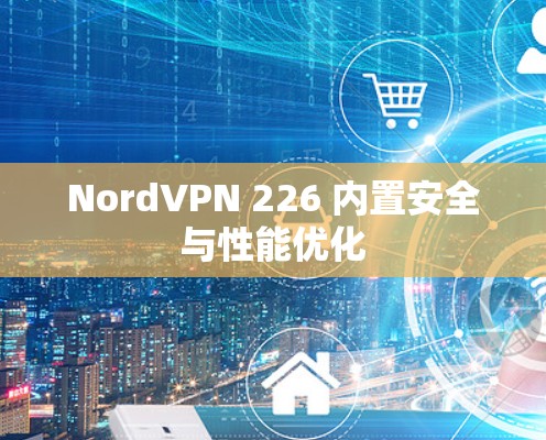 NordVPN 226 内置安全与性能优化 NordVPN 226 内置安全与性能优化
