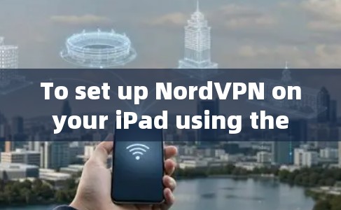 To set up NordVPN on your iPad using the iOS version,follow these organized steps: To set up NordVPN on your iPad using the iOS version,follow these organized steps: