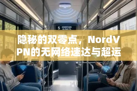 隐秘的双零点,NordVPN的无网络速达与超运 隐秘的双零点,NordVPN的无网络速达与超运