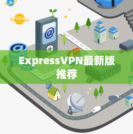 ExpressVPN最新版推荐 ExpressVPN最新版推荐