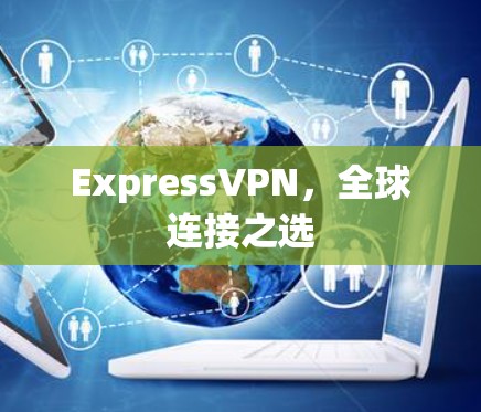 ExpressVPN,全球连接之选 ExpressVPN,全球连接之选