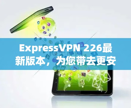 ExpressVPN 226最新版本,为您带去更安全的VPN体验 ExpressVPN 226最新版本,为您带去更安全的VPN体验