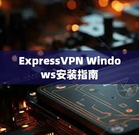 ExpressVPN Windows安装指南 ExpressVPN Windows安装指南