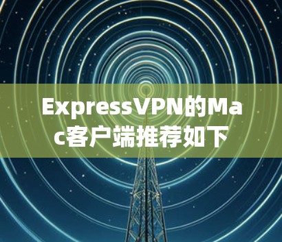 ExpressVPN的Mac客户端推荐如下 ExpressVPN的Mac客户端推荐如下