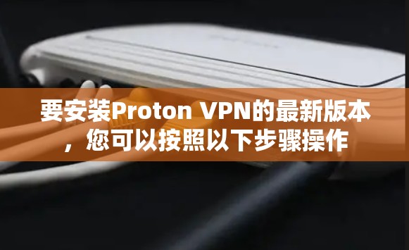 要安装Proton VPN的最新版本,您可以按照以下步骤操作 要安装Proton VPN的最新版本,您可以按照以下步骤操作