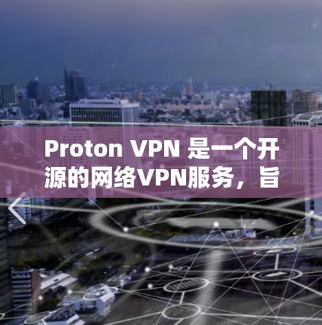 Proton VPN 是一个开源的网络VPN服务,旨在为用户提供安全、隐私和可靠的网络连接。以下是关于 Proton VPN 的官方客户端的详细介绍 Proton VPN 是一个开源的网络VPN服务,旨在为用户提供安全、隐私和可靠的网络连接。以下是关于 Proton VPN 的官方客户端的详细介绍