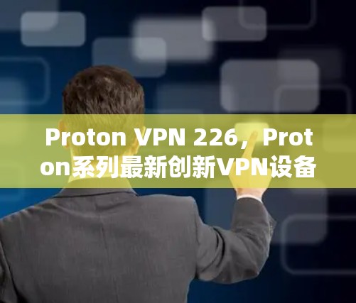 Proton VPN 226,Proton系列最新创新VPN设备 Proton VPN 226,Proton系列最新创新VPN设备