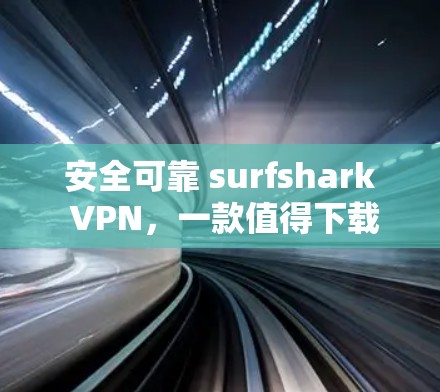 安全可靠 surfshark VPN,一款值得下载的VPN应用 安全可靠 surfshark VPN,一款值得下载的VPN应用