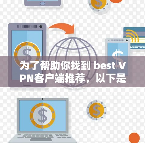 为了帮助你找到 best VPN客户端推荐,以下是一个综合整理的推荐列表,涵盖安全、功能、价格等方面,供你参考 为了帮助你找到 best VPN客户端推荐,以下是一个综合整理的推荐列表,涵盖安全、功能、价格等方面,供你参考
