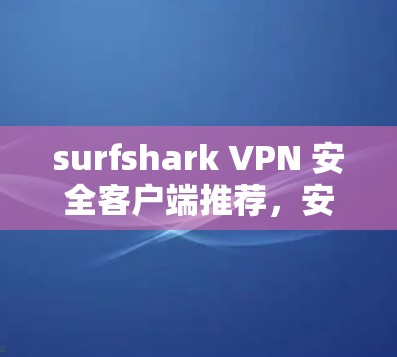surfshark VPN 安全客户端推荐,安全可靠,性能强大,轻松上手 surfshark VPN 安全客户端推荐,安全可靠,性能强大,轻松上手