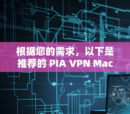 根据您的需求,以下是推荐的 PIA VPN Mac客户端,基于其功能和适用场景,确保提供一个高效、安全的解决方案 根据您的需求,以下是推荐的 PIA VPN Mac客户端,基于其功能和适用场景,确保提供一个高效、安全的解决方案