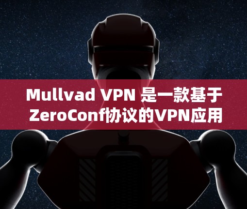 Mullvad VPN 是一款基于 ZeroConf协议的VPN应用,旨在提供安全、可靠和高效的网络连接。以下是关于 Mullvad VPN 的详细信息,包括其稳定性、安全性以及适合的用户群体 Mullvad VPN 是一款基于 ZeroConf协议的VPN应用,旨在提供安全、可靠和高效的网络连接。以下是关于 Mullvad VPN 的详细信息,包括其稳定性、安全性以及适合的用户群体