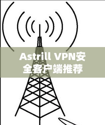 Astrill VPN安全客户端推荐 Astrill VPN安全客户端推荐