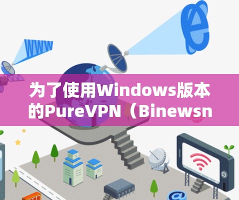 为了使用Windows版本的PureVPN(Binewsn91-V2.Bot-Win)您可以按照以下步骤进行操作 为了使用Windows版本的PureVPN(Binewsn91-V2.Bot-Win)您可以按照以下步骤进行操作