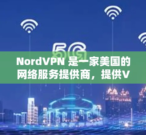 NordVPN 是一家美国的网络服务提供商,提供VPN服务。如果你指的是正版客户端,即官方授权的软件或设备,以下是一些建议和步骤 NordVPN 是一家美国的网络服务提供商,提供VPN服务。如果你指的是正版客户端,即官方授权的软件或设备,以下是一些建议和步骤