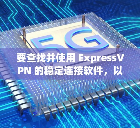 要查找并使用 ExpressVPN 的稳定连接软件,以下是一些推荐的选择 要查找并使用 ExpressVPN 的稳定连接软件,以下是一些推荐的选择