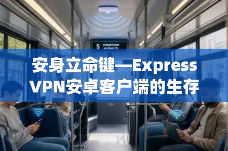 安身立命键—ExpressVPN安卓客户端的生存之道 安身立命键—ExpressVPN安卓客户端的生存之道