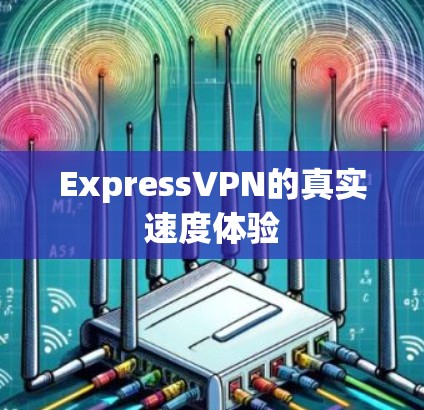 ExpressVPN的真实速度体验 ExpressVPN的真实速度体验