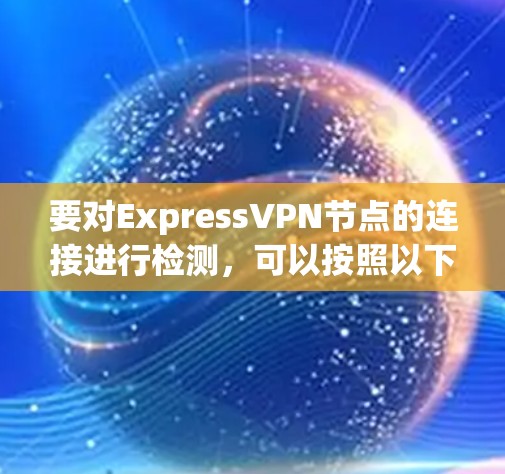 要对ExpressVPN节点的连接进行检测,可以按照以下步骤进行 要对ExpressVPN节点的连接进行检测,可以按照以下步骤进行