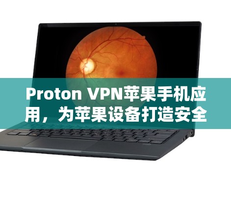 Proton VPN苹果手机应用,为苹果设备打造安全可靠的VPN解决方案 Proton VPN苹果手机应用,为苹果设备打造安全可靠的VPN解决方案