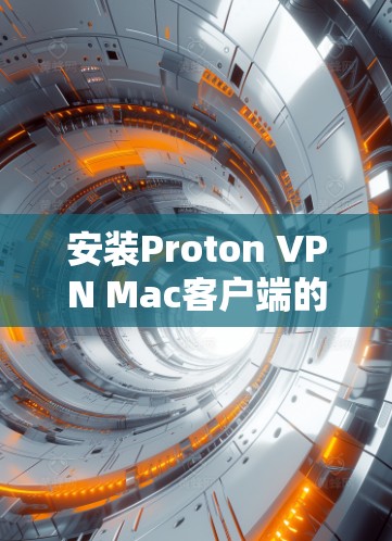 安装Proton VPN Mac客户端的步骤如下 安装Proton VPN Mac客户端的步骤如下