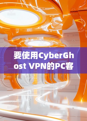 要使用CyberGhost VPN的PC客户端软件,以下是一个详细的步骤指南 要使用CyberGhost VPN的PC客户端软件,以下是一个详细的步骤指南
