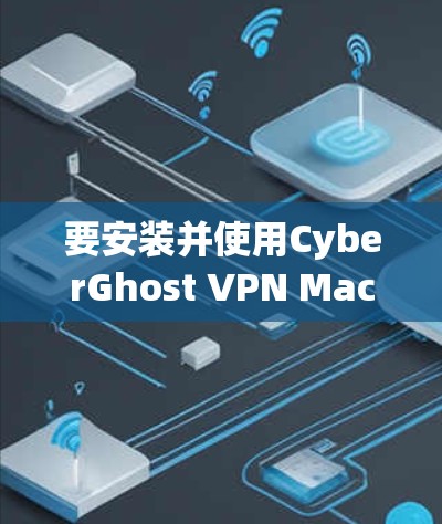 要安装并使用CyberGhost VPN Mac客户端,您可以按照以下步骤操作 要安装并使用CyberGhost VPN Mac客户端,您可以按照以下步骤操作