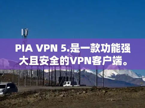 PIA VPN 5.是一款功能强大且安全的VPN客户端。它提供多种功能,包括加密连接、实时聊天、隐私保护以及多种安全设置。以下是关于 PIA VPN 5.的详细介绍 PIA VPN 5.是一款功能强大且安全的VPN客户端。它提供多种功能,包括加密连接、实时聊天、隐私保护以及多种安全设置。以下是关于 PIA VPN 5.的详细介绍