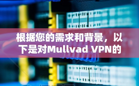 根据您的需求和背景,以下是对Mullvad VPN的详细推荐和分析 根据您的需求和背景,以下是对Mullvad VPN的详细推荐和分析