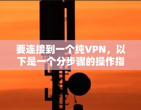 要连接到一个纯VPN,以下是一个分步骤的操作指南 要连接到一个纯VPN,以下是一个分步骤的操作指南