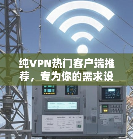 纯VPN热门客户端推荐,专为你的需求设计的最佳选择 纯VPN热门客户端推荐,专为你的需求设计的最佳选择
