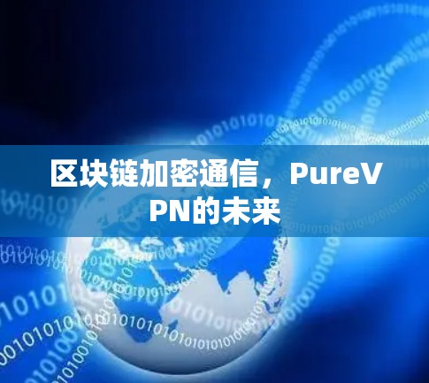 区块链加密通信,PureVPN的未来 区块链加密通信,PureVPN的未来