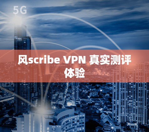 风scribe VPN 真实测评体验 风scribe VPN 真实测评体验
